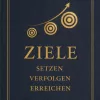 Ziele: Setzen Verfolgen Erreichen – Wie aus Wünschen konkrete Ergebnisse werden
