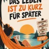 Das Leben ist zu kurz für später_ Das Leben ist zu kurz für später